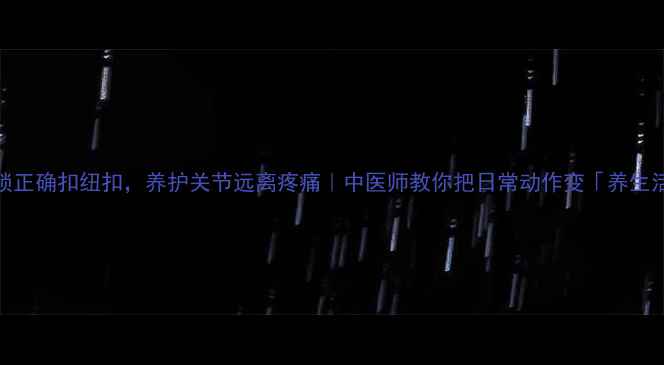 图片 3步解锁正确扣纽扣，养护关节远离疼痛｜中医师教你把日常动作变「养生活动」1