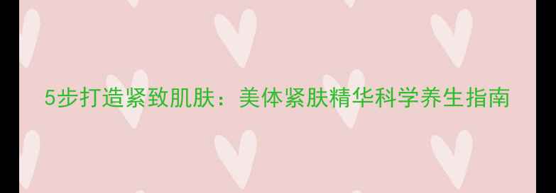 图片 5步打造紧致肌肤：美体紧肤精华科学养生指南