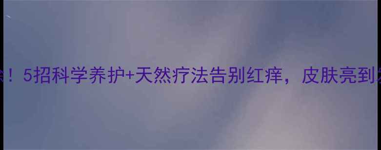 图片 ✨家居螨虫大扫除！5招科学养护+天然疗法告别红痒，皮肤亮到发光｜附清洁清单