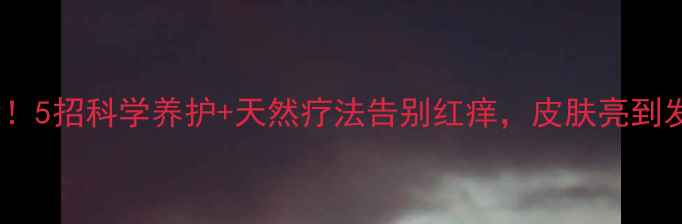 图片 ✨家居螨虫大扫除！5招科学养护+天然疗法告别红痒，皮肤亮到发光｜附清洁清单1