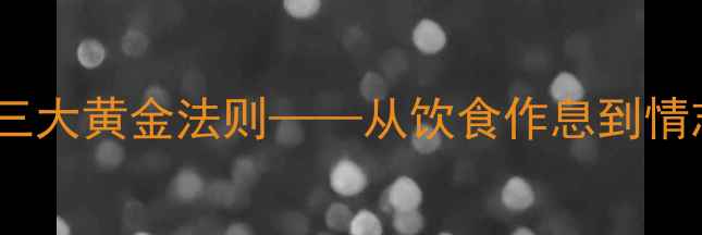 图片 中医养生：自我调节的三大黄金法则——从饮食作息到情志管理的科学调养指南1