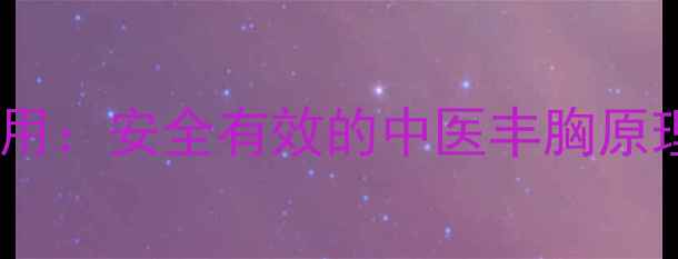 图片 丰胸金油副作用：安全有效的中医丰胸原理与天然成分1