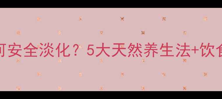 图片 主妊娠斑如何安全淡化？5大天然养生法+饮食调理全攻略