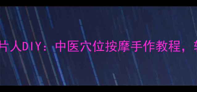 图片 会动的养生纸片人DIY：中医穴位按摩手作教程，轻松调理气血1