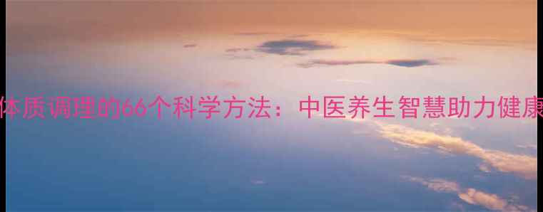 图片 儿童体质调理的66个科学方法：中医养生智慧助力健康成长