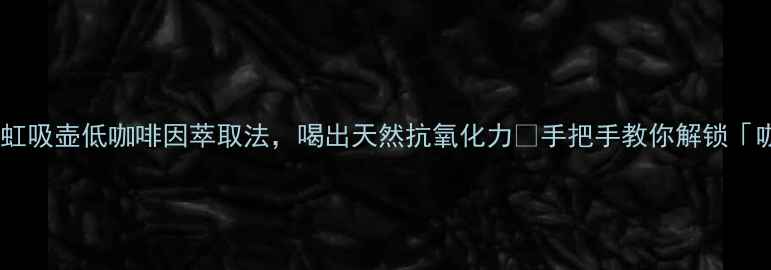 图片 养生党必看！咖啡虹吸壶低咖啡因萃取法，喝出天然抗氧化力✨手把手教你解锁「咖啡+养生」新姿势