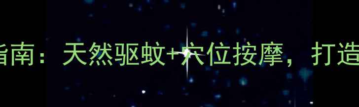图片 夏季驱蚊养生指南：天然驱蚊+穴位按摩，打造健康无蚊环境1