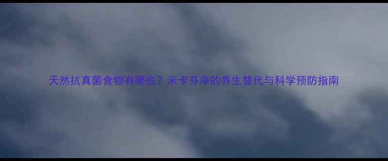 图片 天然抗真菌食物有哪些？米卡芬净的养生替代与科学预防指南
