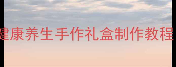 图片 天然材料手工喜糖盒DIY健康养生手作礼盒制作教程（附材料清单+步骤图）1