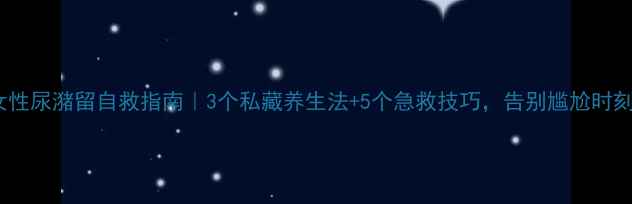 女性尿潴留自救指南3个私藏养生法5个急救技巧告别尴尬时刻