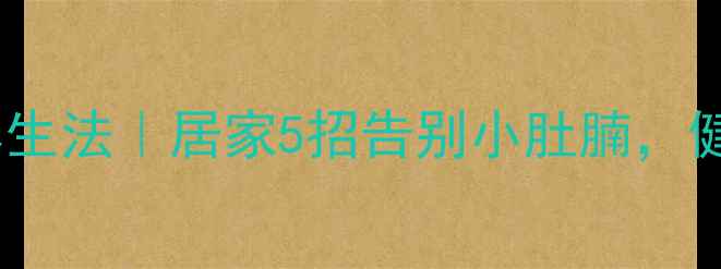 图片 女生瘦腰自然养生法｜居家5招告别小肚腩，健康减脂不反弹1