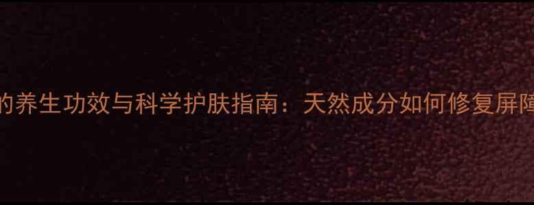 图片 尿素维E乳膏的养生功效与科学护肤指南：天然成分如何修复屏障，焕亮肌肤1
