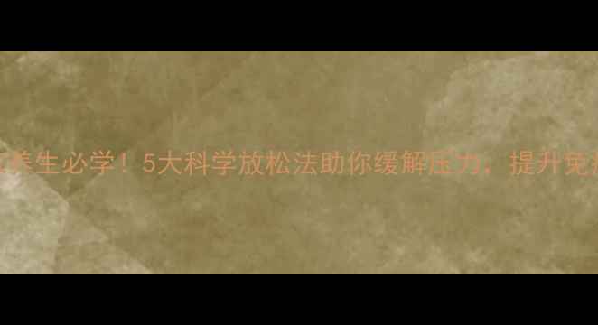 图片 居家养生必学！5大科学放松法助你缓解压力，提升免疫力