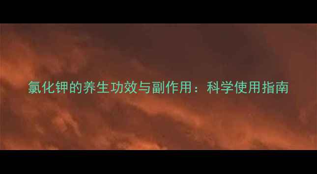 图片 氯化钾的养生功效与副作用：科学使用指南
