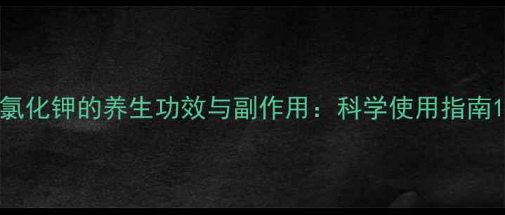 图片 氯化钾的养生功效与副作用：科学使用指南1