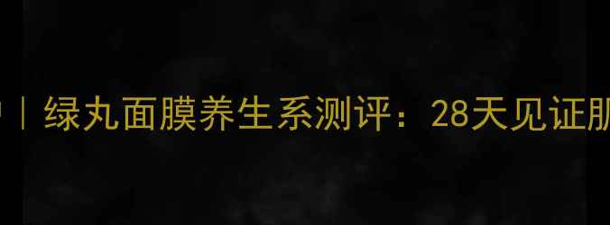 图片 熬夜急救+深层修护｜绿丸面膜养生系测评：28天见证肌肤「回春式」透亮