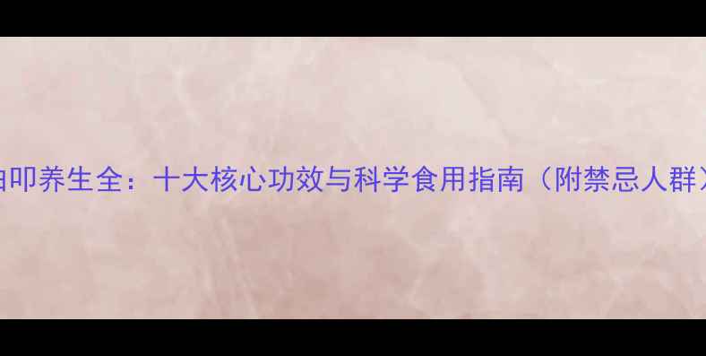 图片 白叩养生全：十大核心功效与科学食用指南（附禁忌人群）