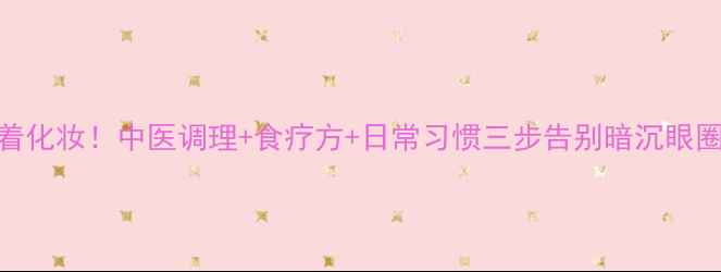 图片 眼圈发黑别急着化妆！中医调理+食疗方+日常习惯三步告别暗沉眼圈科学养生指南