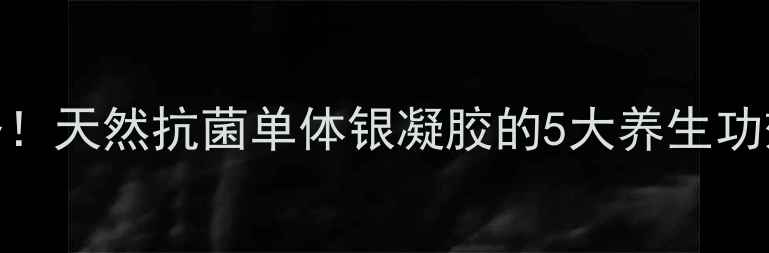 图片 私处健康必备！天然抗菌单体银凝胶的5大养生功效与使用指南