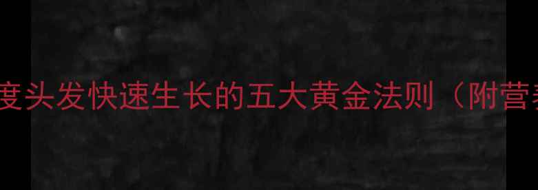 图片 科学养护：养生角度头发快速生长的五大黄金法则（附营养食谱+护发方案）