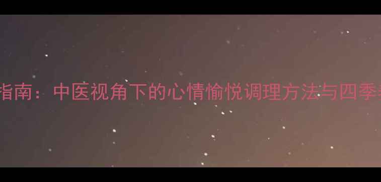 图片 科学养生指南：中医视角下的心情愉悦调理方法与四季养生方案1
