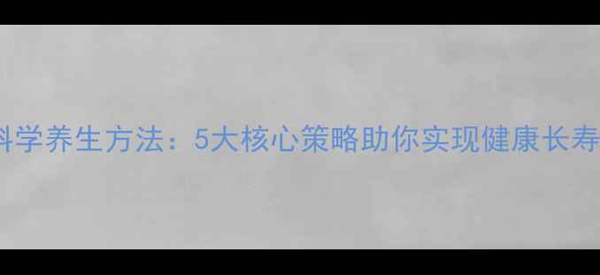 图片 科学养生方法：5大核心策略助你实现健康长寿1