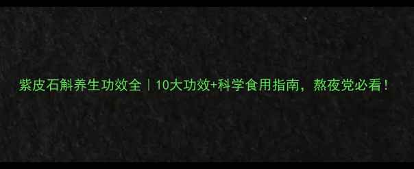 图片 紫皮石斛养生功效全｜10大功效+科学食用指南，熬夜党必看！