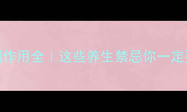 图片 腮腺造影副作用全｜这些养生禁忌你一定要知道！💡