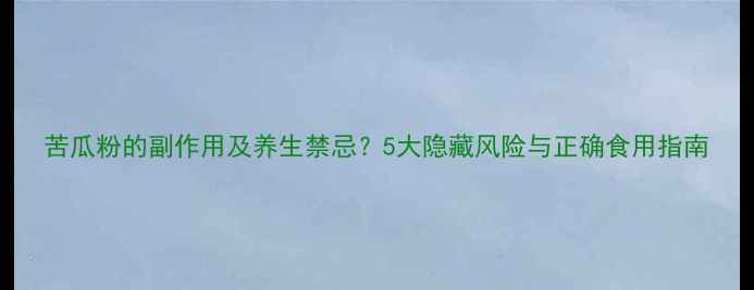 图片 苦瓜粉的副作用及养生禁忌？5大隐藏风险与正确食用指南