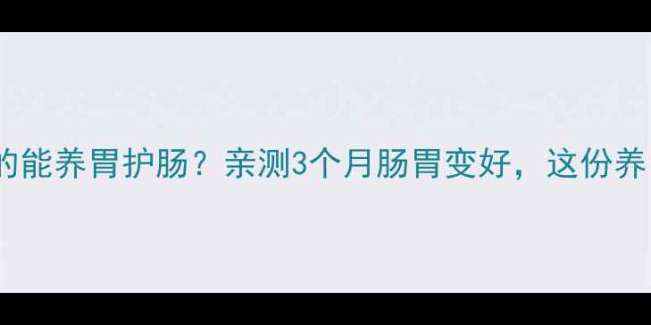 图片 蒲公英泡水喝真的能养胃护肠？亲测3个月肠胃变好，这份养胃攻略请收好！1