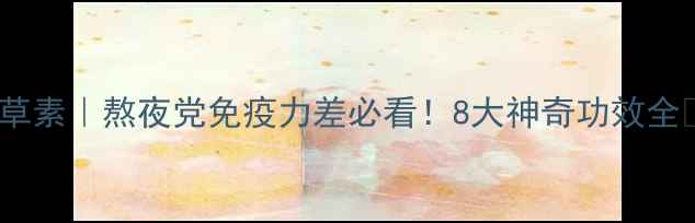 图片 虫草素｜熬夜党免疫力差必看！8大神奇功效全✨1