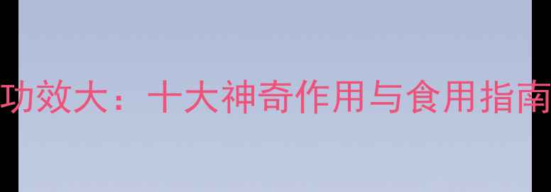 图片 预知子养生功效大：十大神奇作用与食用指南（附科学）