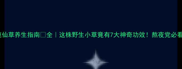 图片 鹿仙草养生指南🌿全｜这株野生小草竟有7大神奇功效！熬夜党必看1