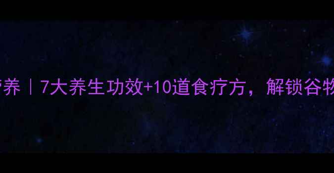 图片 黑米红米营养｜7大养生功效+10道食疗方，解锁谷物黄金搭配1