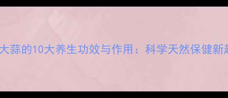 图片 黑色大蒜的10大养生功效与作用：科学天然保健新趋势1