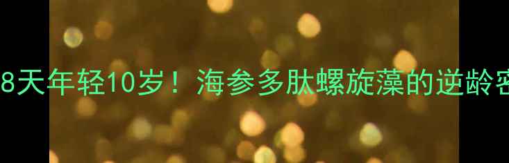 图片 🌟7天焕肤+28天年轻10岁！海参多肽螺旋藻的逆龄密码全公开🌟