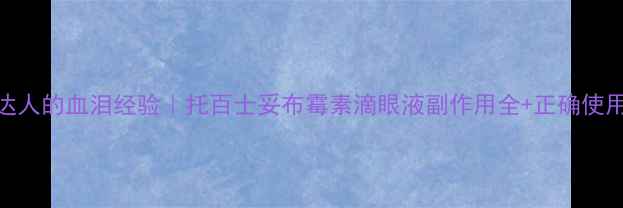 图片 🌟护眼达人的血泪经验｜托百士妥布霉素滴眼液副作用全+正确使用指南🌟