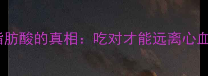图片 🌟！饱和脂肪酸的真相：吃对才能远离心血管疾病🌟1