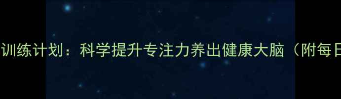 图片 🌿7天注意力训练计划：科学提升专注力养出健康大脑（附每日练习模板）