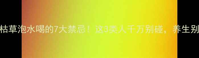 图片 🌿夏枯草泡水喝的7大禁忌！这3类人千万别碰，养生别踩坑
