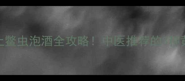 图片 🌿膝盖疼风湿痛必看土鳖虫泡酒全攻略！中医推荐的3种黄金用法+避坑指南🔥1