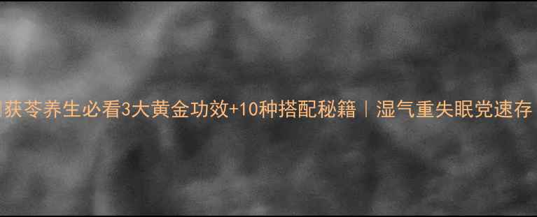 图片 🌿获苓养生必看3大黄金功效+10种搭配秘籍｜湿气重失眠党速存！