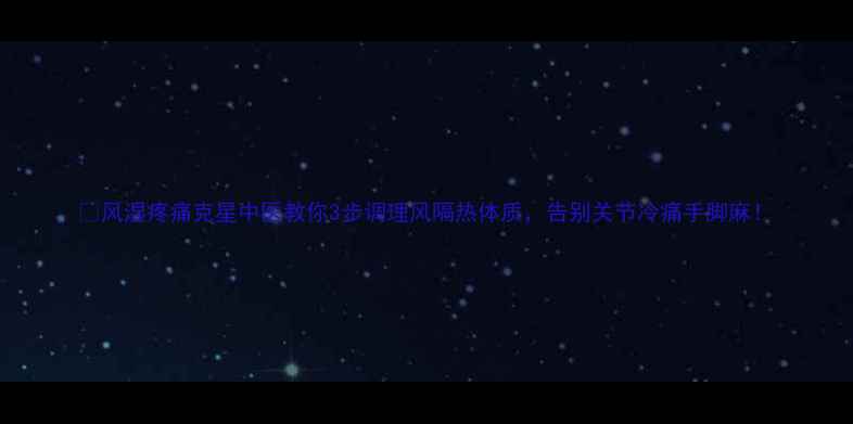 图片 🌿风湿疼痛克星中医教你3步调理风隔热体质，告别关节冷痛手脚麻！