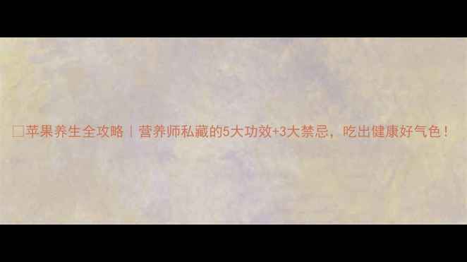 图片 🍎苹果养生全攻略｜营养师私藏的5大功效+3大禁忌，吃出健康好气色！