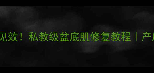 图片 🔥凯格尔训练3周见效！私教级盆底肌修复教程｜产后漏尿松弛必看🔥
