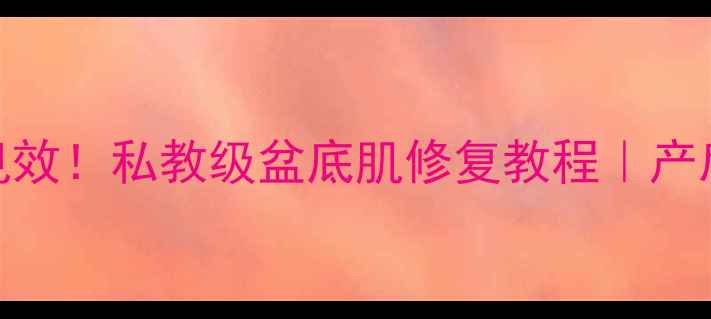 图片 🔥凯格尔训练3周见效！私教级盆底肌修复教程｜产后漏尿松弛必看🔥1