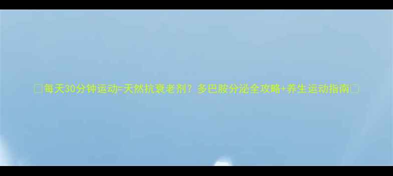 图片 🔥每天30分钟运动=天然抗衰老剂？多巴胺分泌全攻略+养生运动指南🔥
