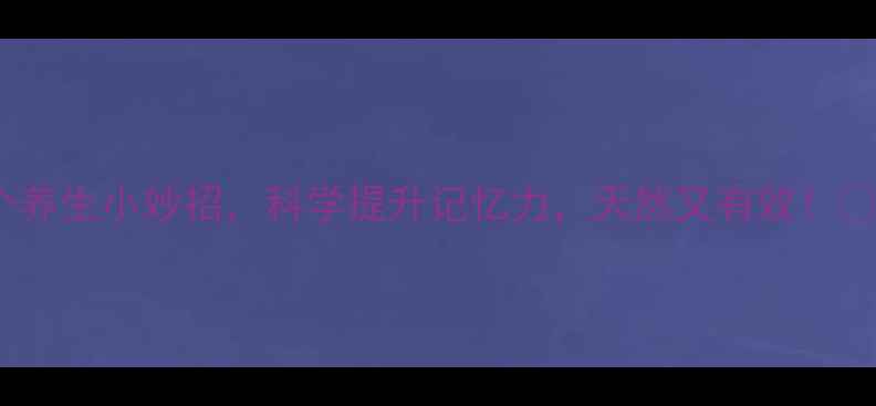 图片 10个养生小妙招，科学提升记忆力，天然又有效！🌿💡1