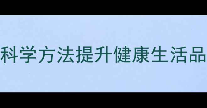 图片 10个养生小技巧：科学方法提升健康生活品质（附权威指南）