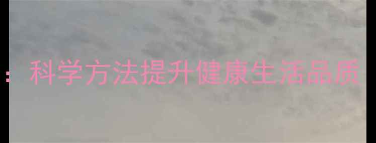 图片 10个养生小技巧：科学方法提升健康生活品质（附权威指南）1
